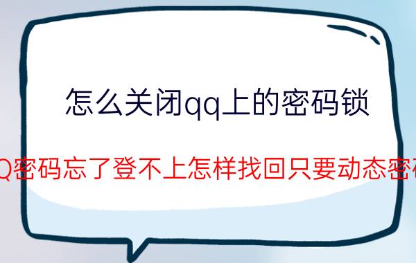 怎么关闭qq上的密码锁 QQ密码忘了登不上怎样找回只要动态密码？